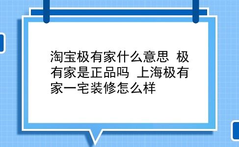 淘宝极有家什么意思 极有家是正品吗？上海极有家一宅装修怎么样？插图