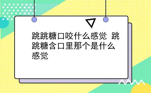 跳跳糖口咬什么感觉 跳跳糖含口里那个是什么感觉？插图