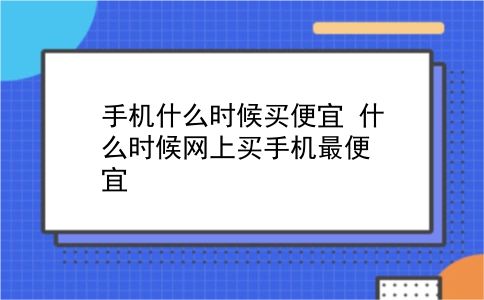 手机什么时候买便宜 什么时候网上买手机最便宜？插图