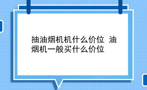 抽油烟机机什么价位 油烟机一般买什么价位？插图