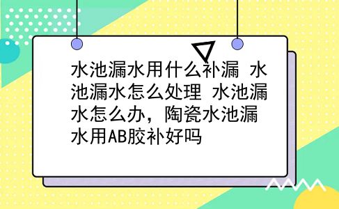 水池漏水用什么补漏 水池漏水怎么处理？水池漏水怎么办，陶瓷水池漏水用AB胶补好吗？插图