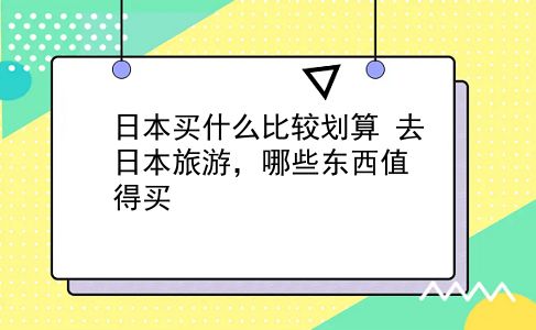 日本买什么比较划算 去日本旅游，哪些东西值得买？插图