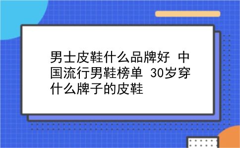 男士皮鞋什么品牌好 中国流行男鞋榜单？30岁穿什么牌子的皮鞋？插图