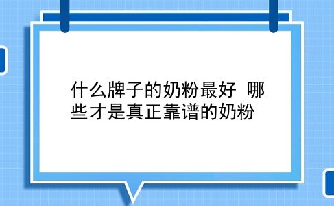 什么牌子的奶粉较好 哪些才是真正靠谱的奶粉？插图