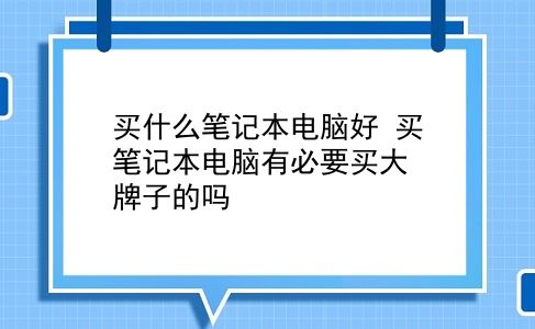 买什么笔记本电脑好 买笔记本电脑有必要买大牌子的吗？插图