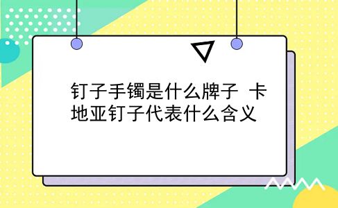 钉子手镯是什么牌子 卡地亚钉子代表什么含义？插图