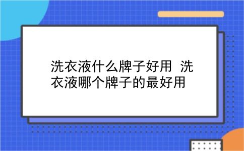 洗衣液什么牌子好用 洗衣液哪个牌子的较好用？插图