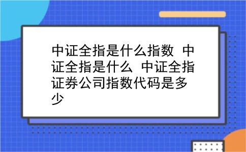 中证全指是什么指数 中证全指是什么？中证全指证券公司指数代码是多少？插图