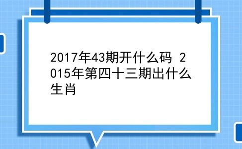 2017年43期开什么码 2015年第四十三期出什么生肖？插图