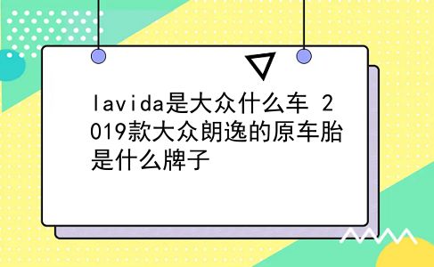 lavida是大众什么车 2019款大众朗逸的原车胎是什么牌子？插图