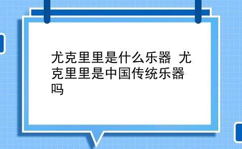 尤克里里是什么乐器 尤克里里是中国传统乐器吗？插图