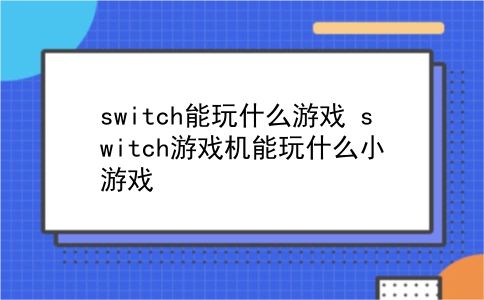 switch能玩什么游戏 switch游戏机能玩什么小游戏？插图