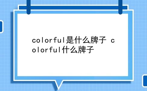 colorful是什么牌子 colorful什么牌子？插图