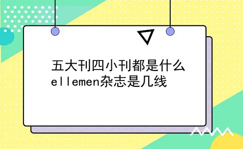 五大刊四小刊都是什么 ellemen杂志是几线？插图