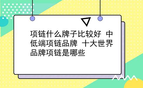 项链什么牌子比较好 中低端项链品牌？十大世界品牌项链是哪些？插图