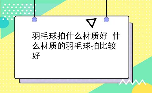 羽毛球拍什么材质好 什么材质的羽毛球拍比较好？插图