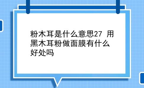 粉木耳是什么意思27 用黑木耳粉做面膜有什么好处吗？插图