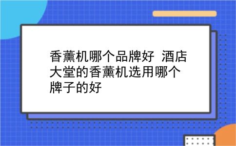 香薰机哪个品牌好 酒店大堂的香薰机选用哪个牌子的好？插图