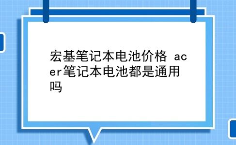 宏基笔记本电池价格 acer笔记本电池都是通用吗？