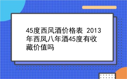 45度西风酒价格表 2013年西凤八年酒45度有收藏价值吗？