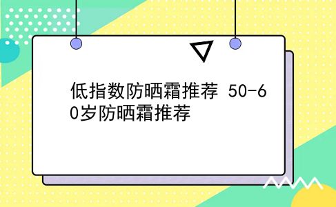 低指数防晒霜推荐？50-60岁防晒霜推荐？插图