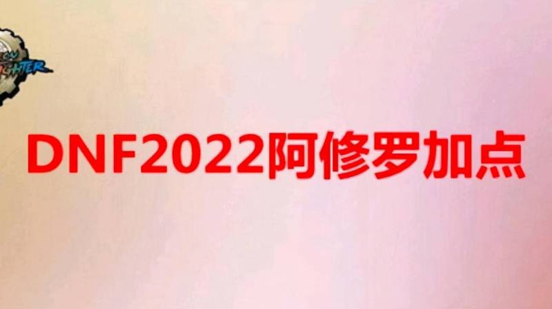 2023年dnf阿修罗刷图加点（dnf2022改版后阿修罗怎么加点）