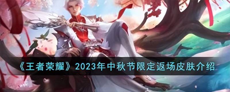 2023年五一劳动节王者返场皮肤（王者荣耀2023年五一活动返场皮肤最新爆料）