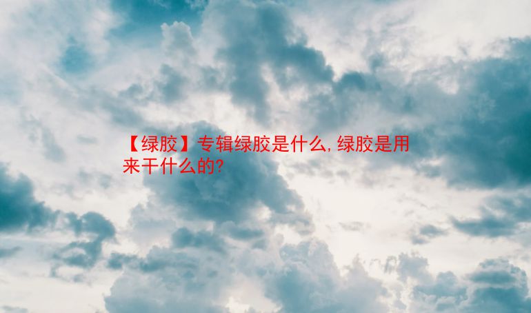 【绿胶】专辑绿胶是什么,绿胶是用来干什么的?  第1张