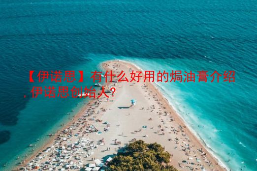 【伊诺思】有什么好用的焗油膏介绍,伊诺思创始人?  第1张