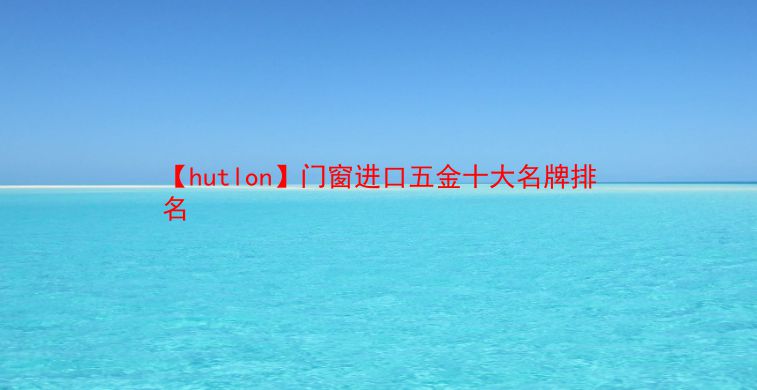 【hutlon】门窗进口五金十大名牌排名  第1张