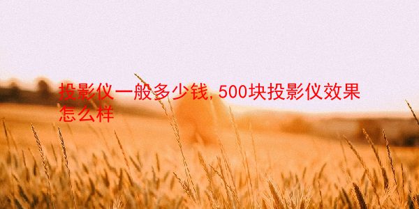 投影仪一般多少钱,500块投影仪效果怎么样  第1张