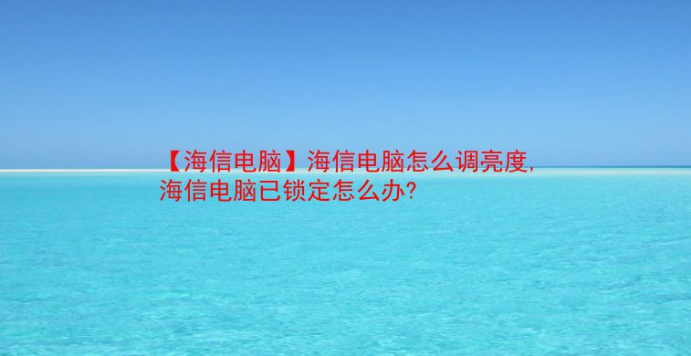 【海信电脑】海信电脑怎么调亮度,海信电脑已锁定怎么办?  第1张