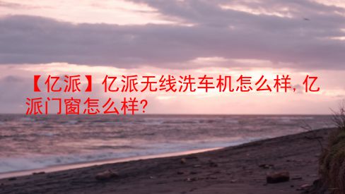 【亿派】亿派无线洗车机怎么样,亿派门窗怎么样?  第1张