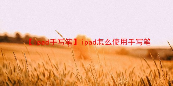 【ipad手写笔】ipad怎么使用手写笔  第1张