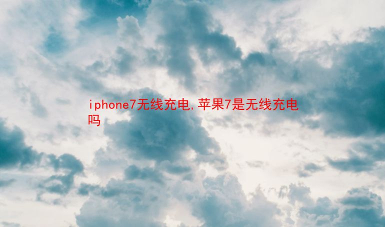 iphone7无线充电,苹果7是无线充电吗  第1张