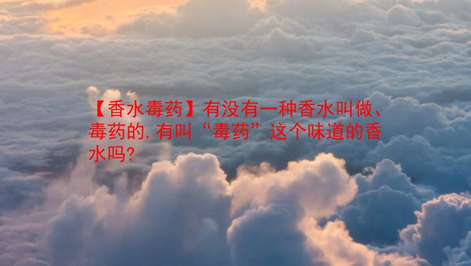 【香水毒药】有没有一种香水叫做、毒药的,有叫“毒药”这个味道的香水吗?  第1张