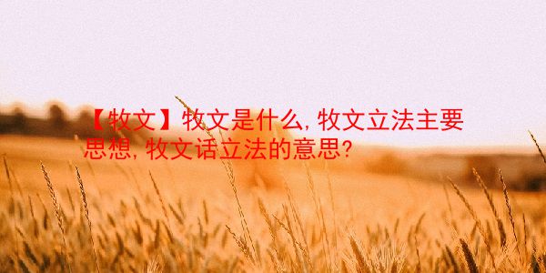 【牧文】牧文是什么,牧文立法主要思想,牧文话立法的意思?  第1张