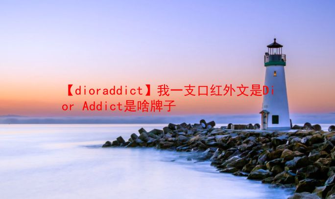 【dioraddict】我一支口红外文是Dior Addict是啥牌子  第1张