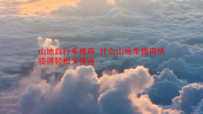 山地自行车推荐,什么山地车跑得快骑得轻松又便宜  第1张