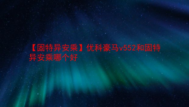 【固特异安乘】优科豪马v552和固特异安乘哪个好  第1张