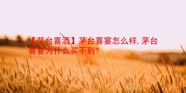 【茅台喜酒】茅台喜宴怎么样,茅台喜宴为什么买不到?  第1张