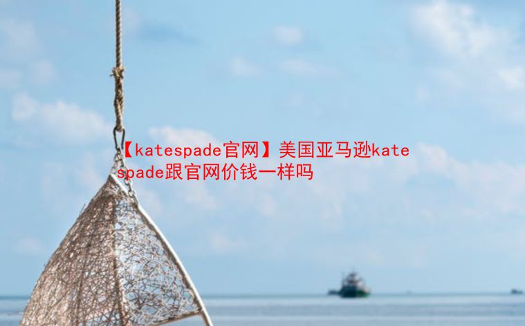 【katespade官网】美国亚马逊katespade跟官网价钱一样吗  第1张