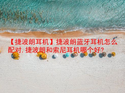 【捷波朗耳机】捷波朗蓝牙耳机怎么配对,捷波朗和索尼耳机哪个好?  第1张